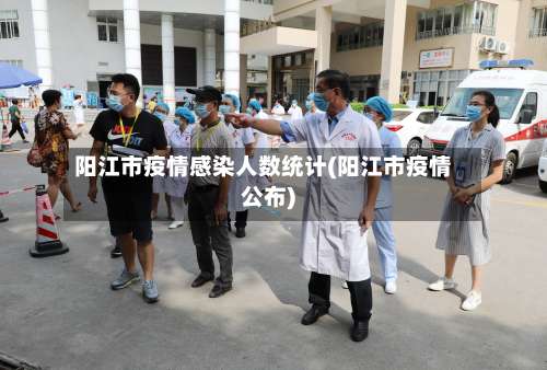 阳江市疫情感染人数统计(阳江市疫情公布)-第2张图片