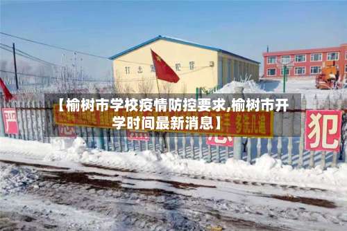 【榆树市学校疫情防控要求,榆树市开学时间最新消息】