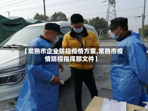 【常熟市企业防控疫情方案,常熟市疫情防控指挥部文件】-第2张图片
