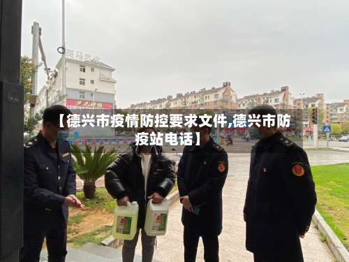 【德兴市疫情防控要求文件,德兴市防疫站电话】