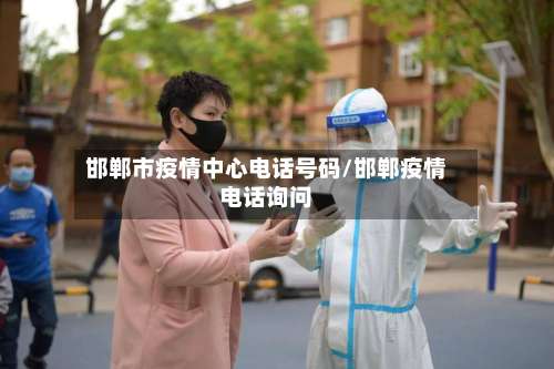 邯郸市疫情中心电话号码/邯郸疫情电话询问