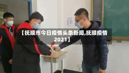 【抚顺市今日疫情头条新闻,抚顺疫情2021】-第2张图片