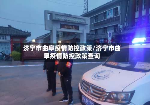济宁市曲阜疫情防控政策/济宁市曲阜疫情防控政策查询-第3张图片