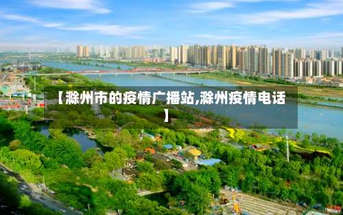 【滁州市的疫情广播站,滁州疫情电话】-第3张图片