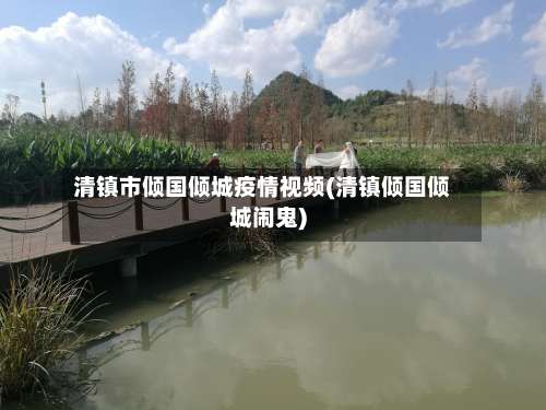 清镇市倾国倾城疫情视频(清镇倾国倾城闹鬼)
