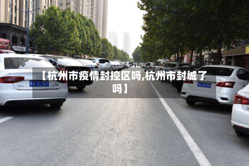 【杭州市疫情封控区吗,杭州市封城了吗】-第3张图片