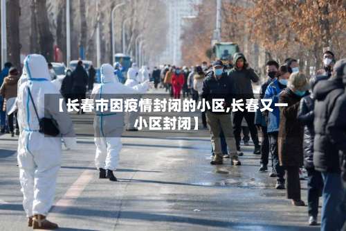 【长春市因疫情封闭的小区,长春又一小区封闭】
