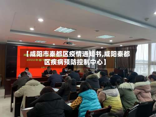 【咸阳市秦都区疫情通知书,咸阳秦都区疾病预防控制中心】