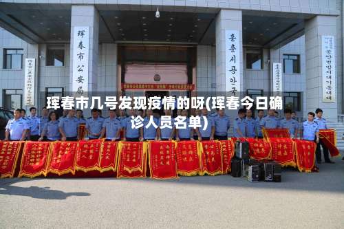 珲春市几号发现疫情的呀(珲春今日确诊人员名单)