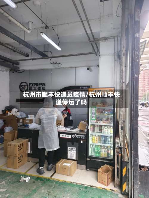 杭州市顺丰快递员疫情/杭州顺丰快递停运了吗