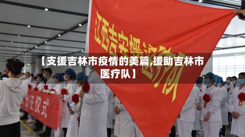 【支援吉林市疫情的美篇,援助吉林市医疗队】
