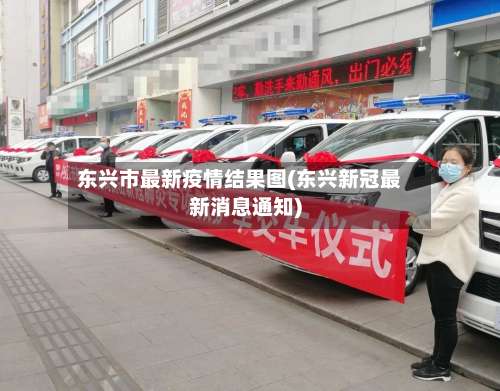 东兴市最新疫情结果图(东兴新冠最新消息通知)