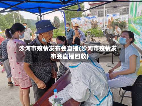 沙河市疫情发布会直播(沙河市疫情发布会直播回放)-第2张图片