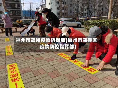 福州市鼓楼疫情指挥部(福州市鼓楼区疫情防控指挥部)