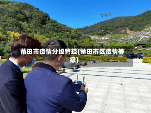 莆田市疫情分级管控(莆田市区疫情等级)-第3张图片