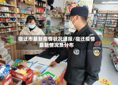 宿迁市最新疫情状况通报/宿迁疫情最新情况及分布