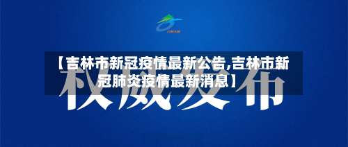 【吉林市新冠疫情最新公告,吉林市新冠肺炎疫情最新消息】