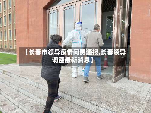 【长春市领导疫情问责通报,长春领导调整最新消息】
