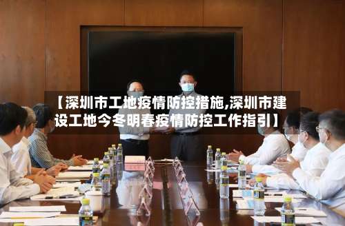 【深圳市工地疫情防控措施,深圳市建设工地今冬明春疫情防控工作指引】