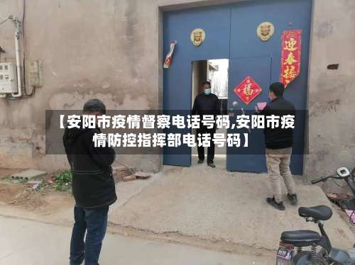【安阳市疫情督察电话号码,安阳市疫情防控指挥部电话号码】