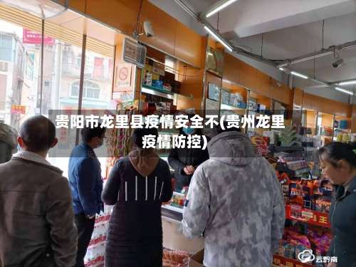 贵阳市龙里县疫情安全不(贵州龙里疫情防控)
