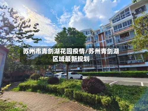 苏州市青剑湖花园疫情/苏州青剑湖区域最新规划-第2张图片