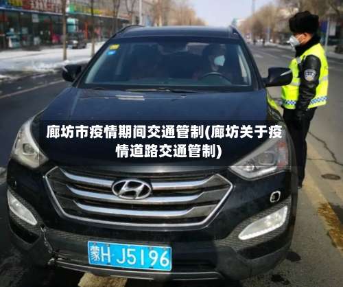 廊坊市疫情期间交通管制(廊坊关于疫情道路交通管制)