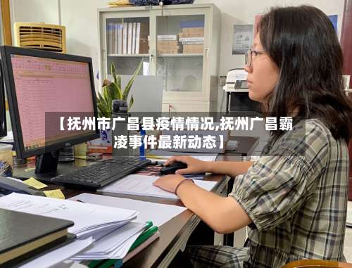 【抚州市广昌县疫情情况,抚州广昌霸凌事件最新动态】