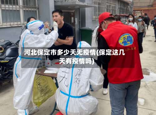 河北保定市多少天无疫情(保定这几天有疫情吗)-第2张图片
