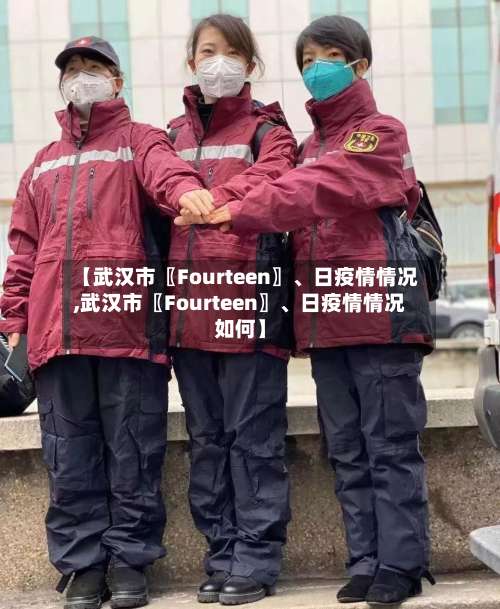 【武汉市〖Fourteen〗、日疫情情况,武汉市〖Fourteen〗、日疫情情况如何】-第2张图片