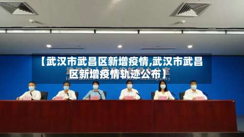 【武汉市武昌区新增疫情,武汉市武昌区新增疫情轨迹公布】