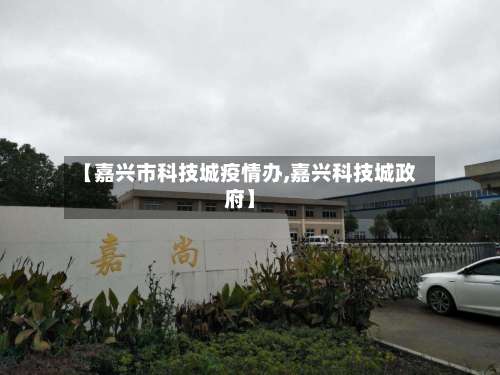 【嘉兴市科技城疫情办,嘉兴科技城政府】-第3张图片