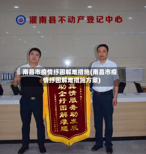 南昌市疫情纾困解难措施(南昌市疫情纾困解难措施方案)-第2张图片