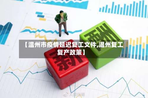 【温州市疫情延迟复工文件,温州复工复产政策】-第2张图片