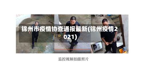 锦州市疫情协查通报最新(锦州疫情2021)-第3张图片