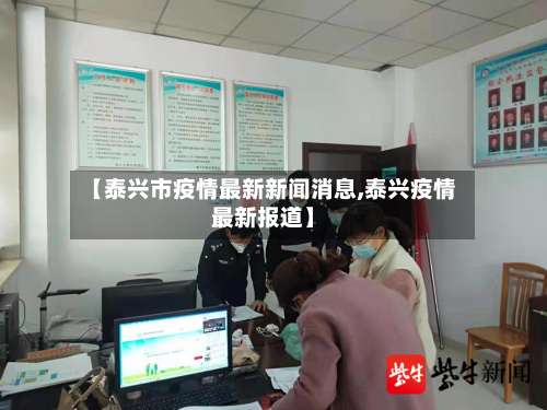 【泰兴市疫情最新新闻消息,泰兴疫情最新报道】