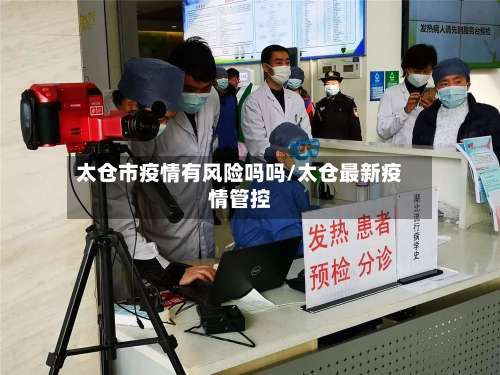 太仓市疫情有风险吗吗/太仓最新疫情管控