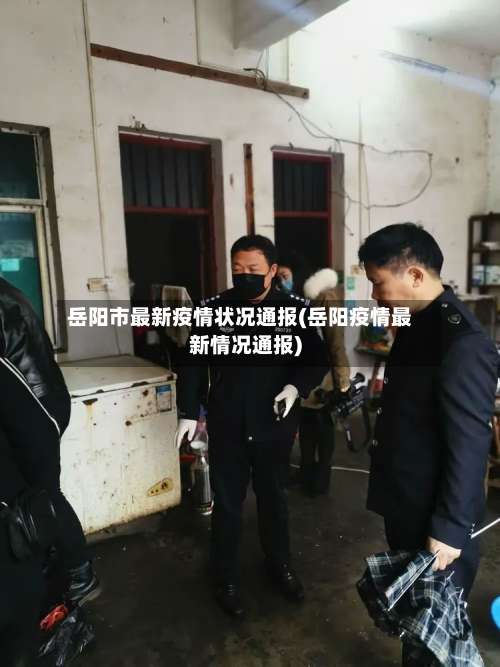 岳阳市最新疫情状况通报(岳阳疫情最新情况通报)-第3张图片