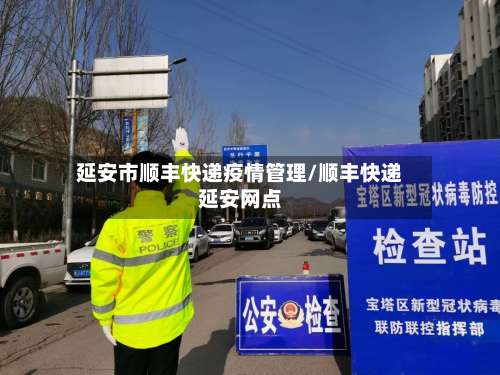 延安市顺丰快递疫情管理/顺丰快递延安网点