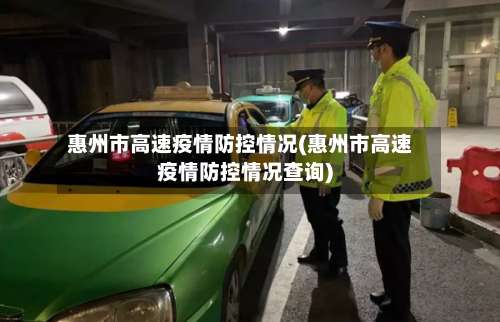 惠州市高速疫情防控情况(惠州市高速疫情防控情况查询)