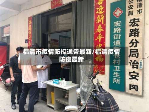 福清市疫情防控通告最新/福清疫情防疫最新