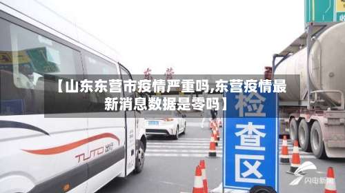 【山东东营市疫情严重吗,东营疫情最新消息数据是零吗】