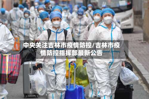 中央关注吉林市疫情防控/吉林市疫情防控指挥部最新公告-第2张图片