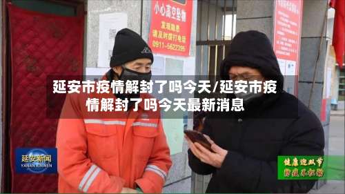 延安市疫情解封了吗今天/延安市疫情解封了吗今天最新消息