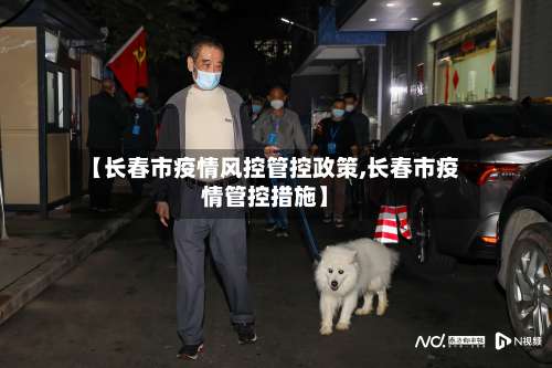 【长春市疫情风控管控政策,长春市疫情管控措施】