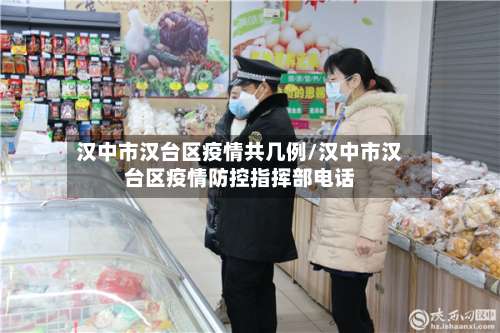 汉中市汉台区疫情共几例/汉中市汉台区疫情防控指挥部电话