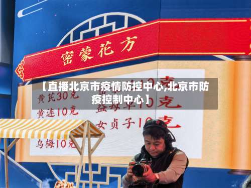 【直播北京市疫情防控中心,北京市防疫控制中心】-第3张图片