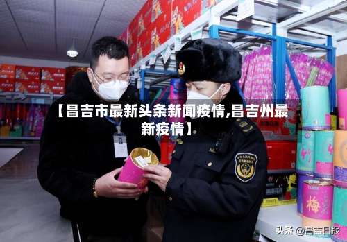 【昌吉市最新头条新闻疫情,昌吉州最新疫情】