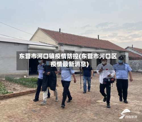 东营市河口镇疫情防控(东营市河口区疫情最新消息)-第2张图片