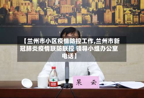 【兰州市小区疫情防控工作,兰州市新冠肺炎疫情联防联控 领导小组办公室电话】-第2张图片